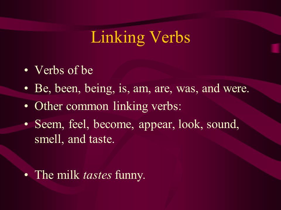 Linking Verbs Verbs of be Be, been, being, is, am, are, was, and were.