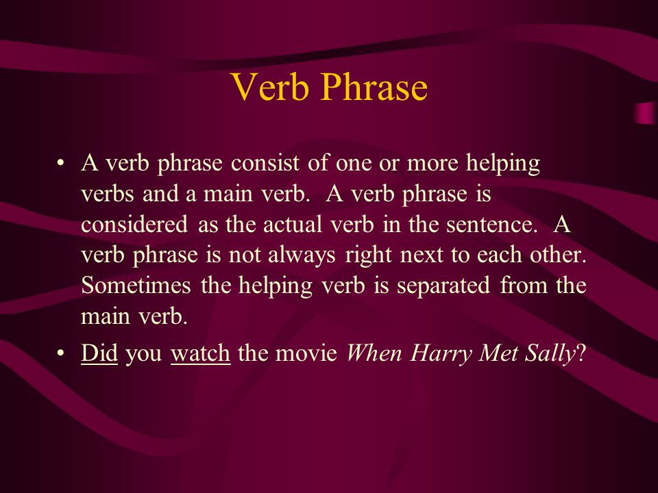 Verb Phrase A verb phrase consist of one or more helping verbs and a main verb.