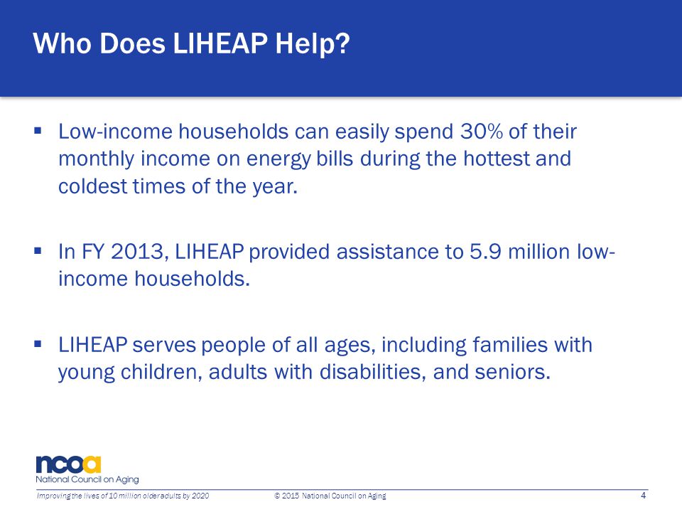 4 Improving the lives of 10 million older adults by 2020 © 2015 National Council on Aging Who Does LIHEAP Help.
