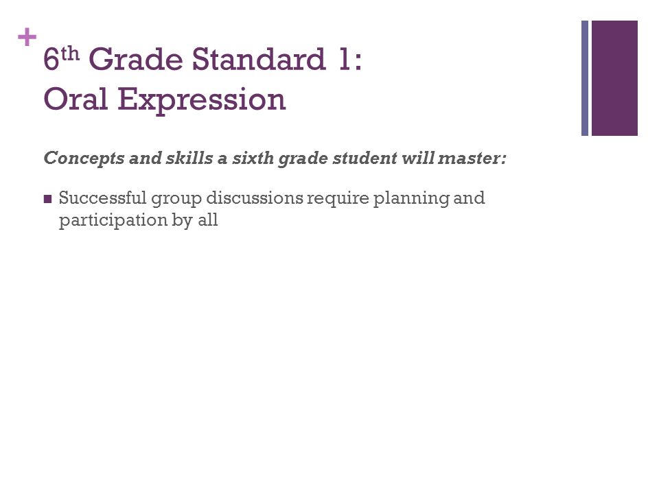 + 6 th Grade Standard 1: Oral Expression Concepts and skills a sixth grade student will master: Successful group discussions require planning and participation by all