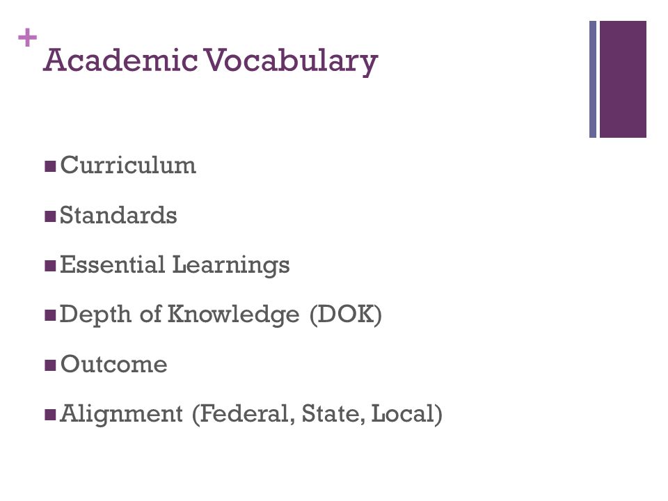 + Academic Vocabulary Curriculum Standards Essential Learnings Depth of Knowledge (DOK) Outcome Alignment (Federal, State, Local)
