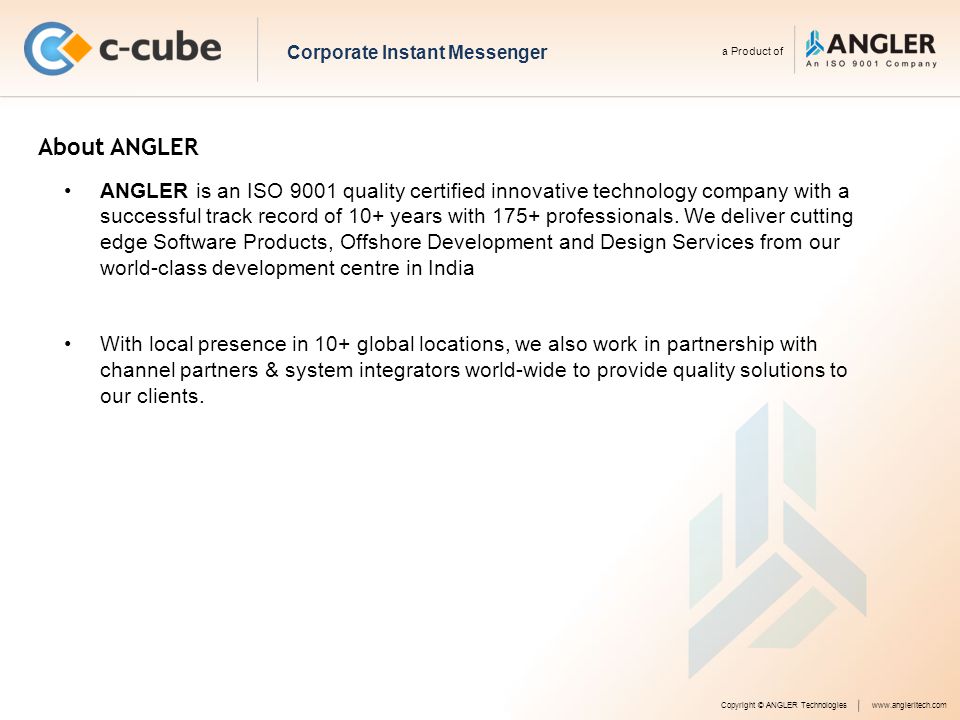 Copyright © ANGLER Technologieswww.angleritech.com Corporate Instant Messenger a Product of About ANGLER ANGLER is an ISO 9001 quality certified innovative technology company with a successful track record of 10+ years with 175+ professionals.