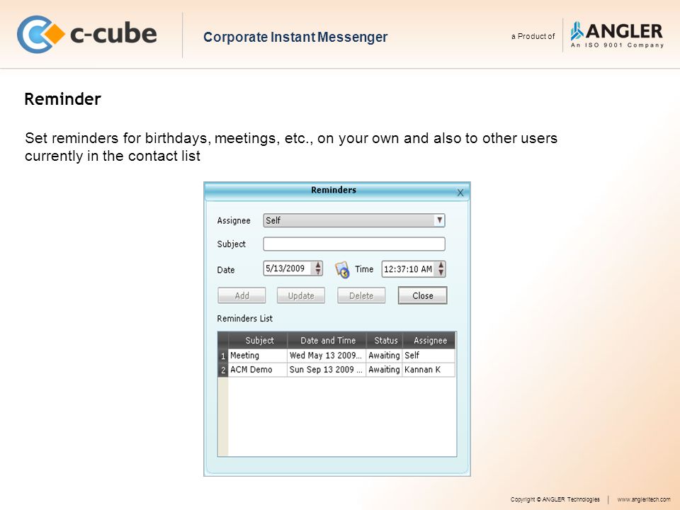 Reminder Copyright © ANGLER Technologieswww.angleritech.com Set reminders for birthdays, meetings, etc., on your own and also to other users currently in the contact list Corporate Instant Messenger a Product of