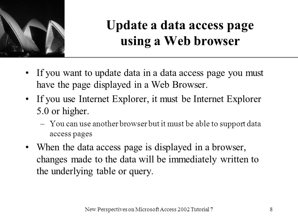 XP New Perspectives on Microsoft Access 2002 Tutorial 78 Update a data access page using a Web browser If you want to update data in a data access page you must have the page displayed in a Web Browser.