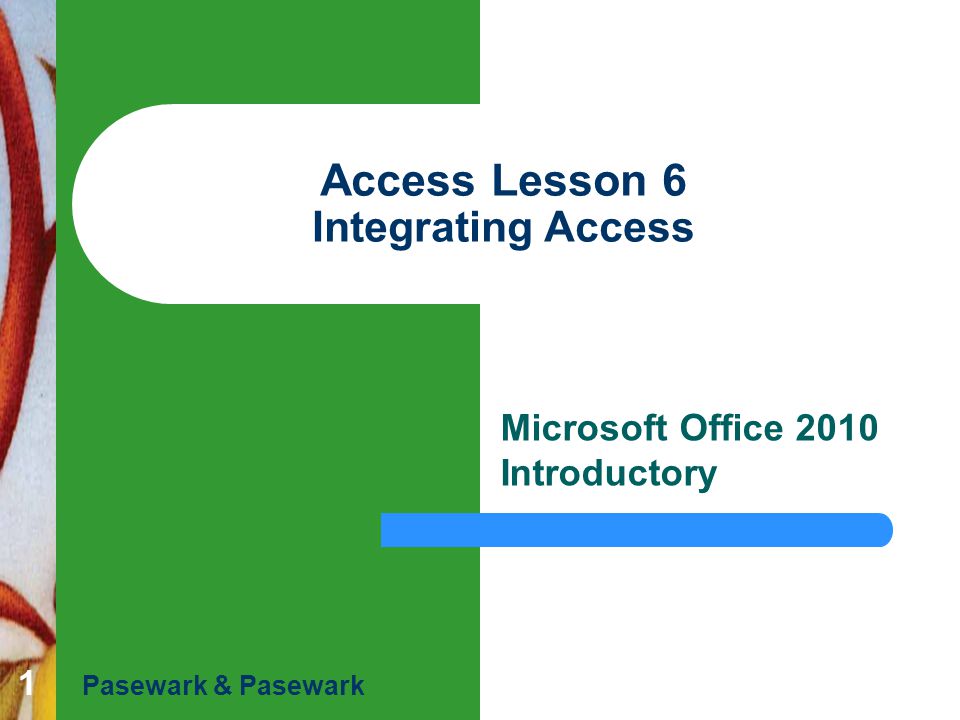 1 Access Lesson 6 Integrating Access Microsoft Office 2010 Introductory Pasewark & Pasewark