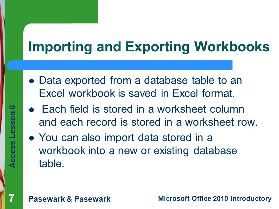 Access Lesson 6 Pasewark & Pasewark Microsoft Office 2010 Introductory 777 Data exported from a database table to an Excel workbook is saved in Excel format.