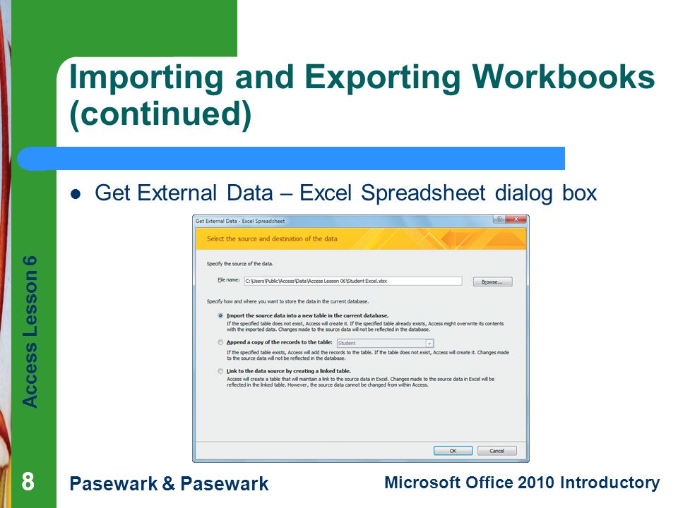 Access Lesson 6 Pasewark & Pasewark Microsoft Office 2010 Introductory 888 Importing and Exporting Workbooks (continued) Get External Data – Excel Spreadsheet dialog box