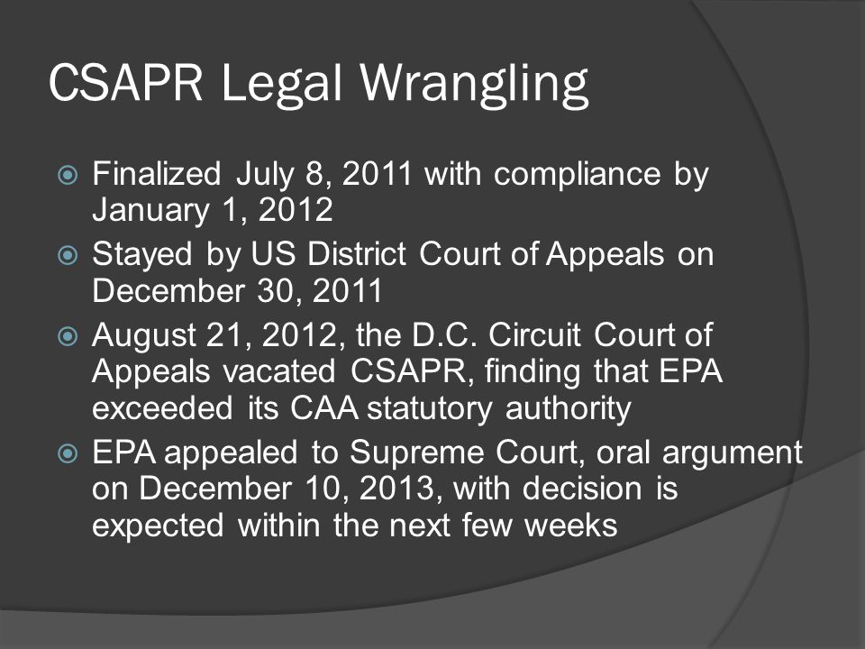 CSAPR Legal Wrangling  Finalized July 8, 2011 with compliance by January 1, 2012  Stayed by US District Court of Appeals on December 30, 2011  August 21, 2012, the D.C.
