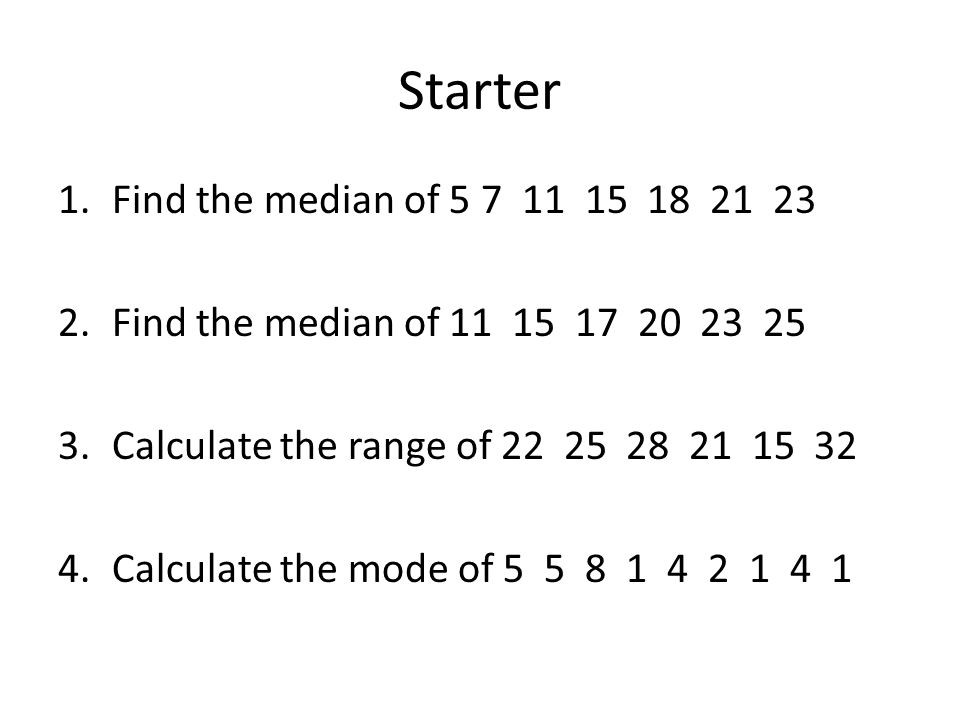 Starter 1.Find the median of Find the median of Calculate the range of Calculate the mode of