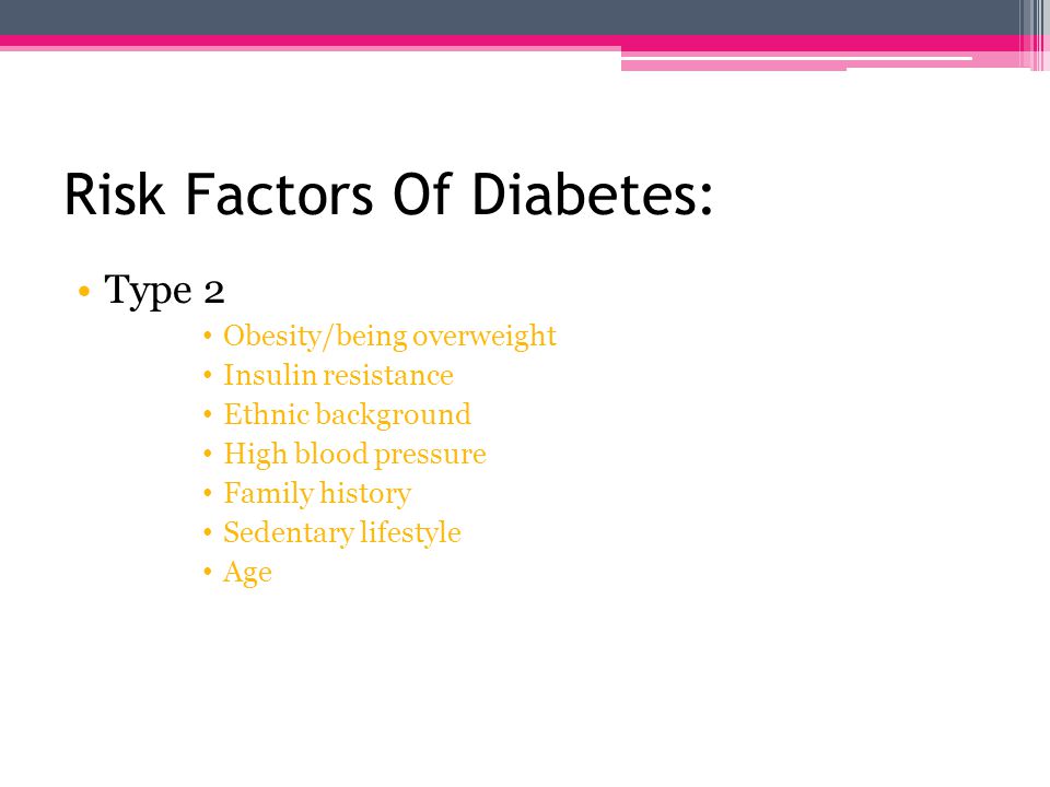 Risk Factors Of Diabetes: Type 1 Genetics & family history Diseases of the pancreas Infections or illnesses