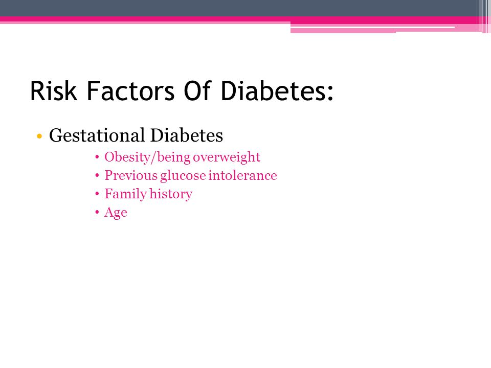 Risk Factors Of Diabetes: Type 2 Obesity/being overweight Insulin resistance Ethnic background High blood pressure Family history Sedentary lifestyle Age