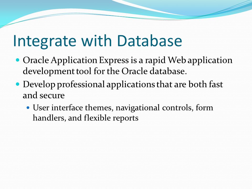 Integrate with Database Oracle Application Express is a rapid Web application development tool for the Oracle database.