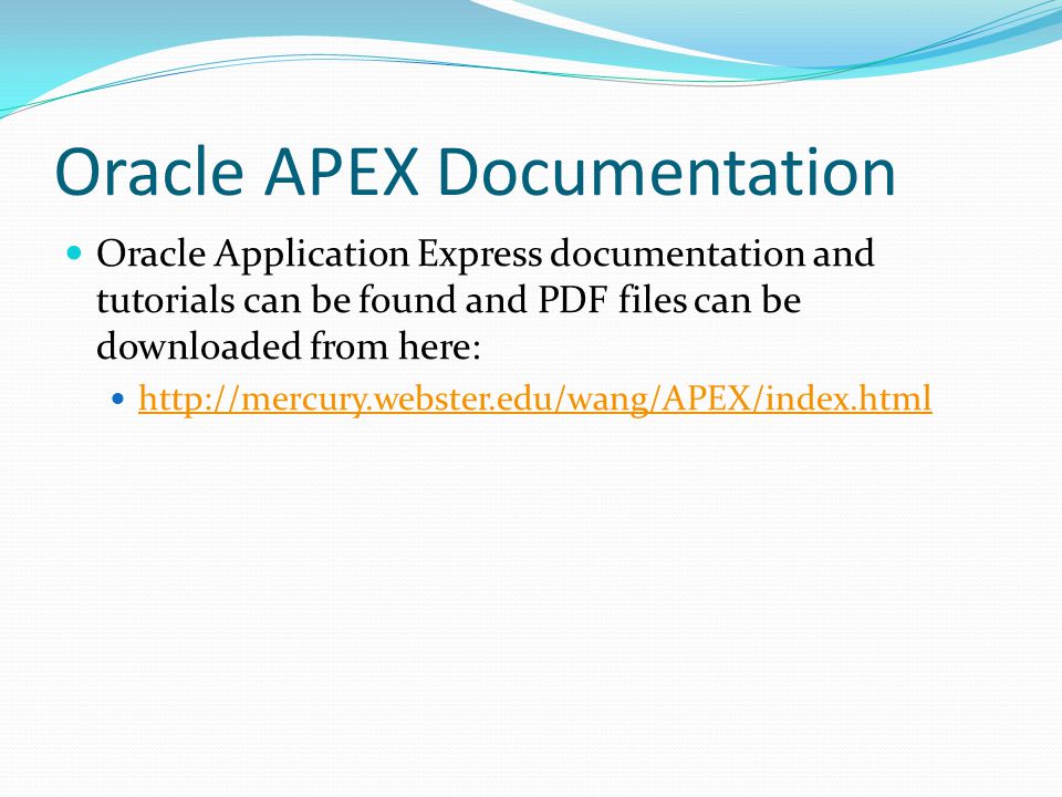 Oracle APEX Documentation Oracle Application Express documentation and tutorials can be found and PDF files can be downloaded from here: