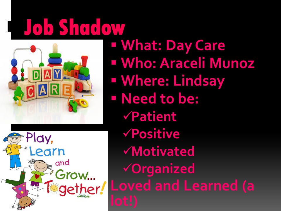 Job Shadow  What: Day Care  Who: Araceli Munoz  Where: Lindsay  Need to be: Patient Positive Motivated Organized Loved and Learned (a lot!)