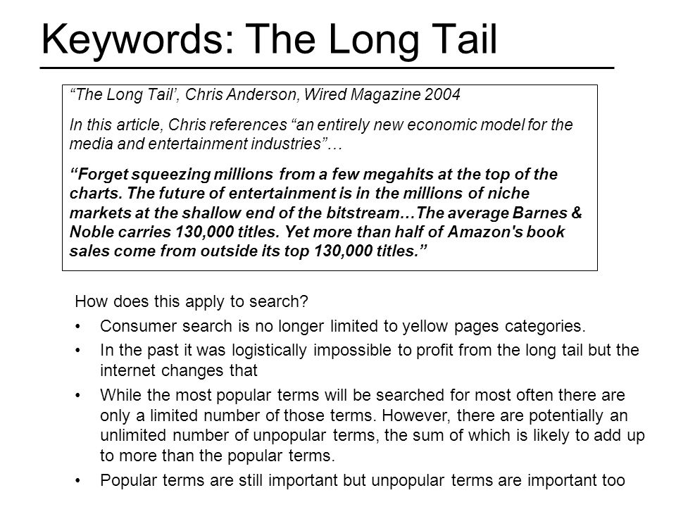 Keywords: The Long Tail The Long Tail’, Chris Anderson, Wired Magazine 2004 In this article, Chris references an entirely new economic model for the media and entertainment industries … Forget squeezing millions from a few megahits at the top of the charts.