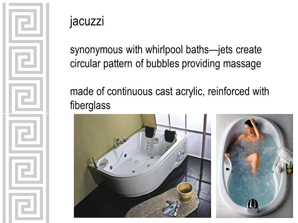 jacuzzi synonymous with whirlpool baths—jets create circular pattern of bubbles providing massage made of continuous cast acrylic, reinforced with fiberglass