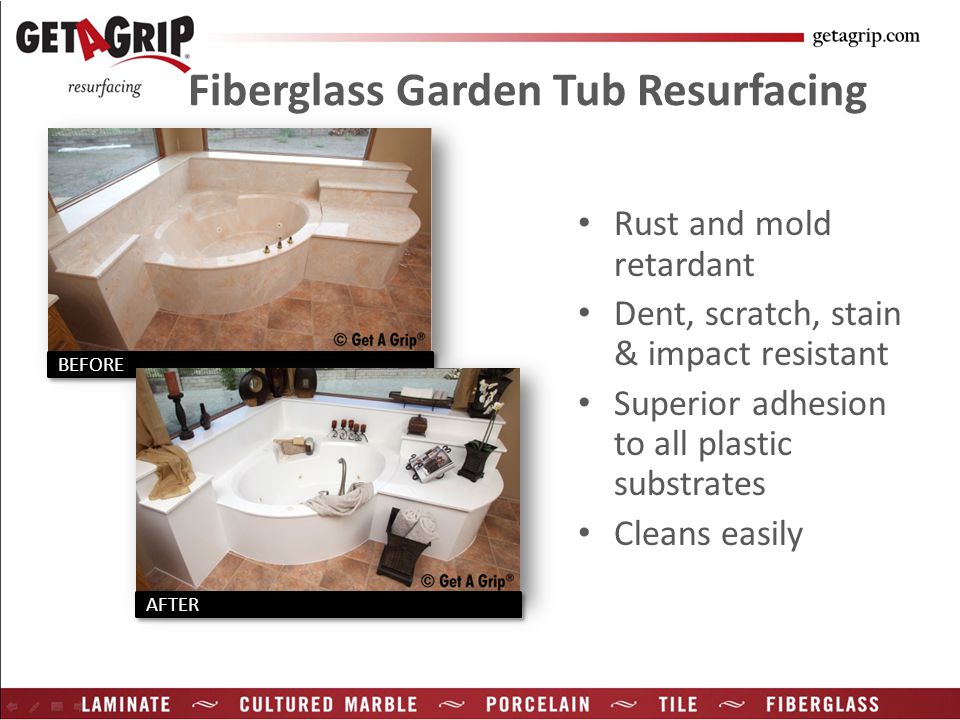 Fiberglass Garden Tub Resurfacing Rust and mold retardant Dent, scratch, stain & impact resistant Superior adhesion to all plastic substrates Cleans easily BEFORE AFTER