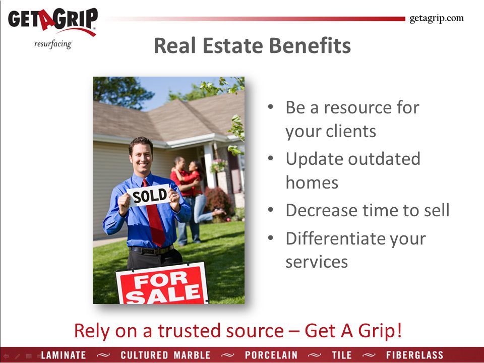 Real Estate Benefits Be a resource for your clients Update outdated homes Decrease time to sell Differentiate your services Rely on a trusted source – Get A Grip!