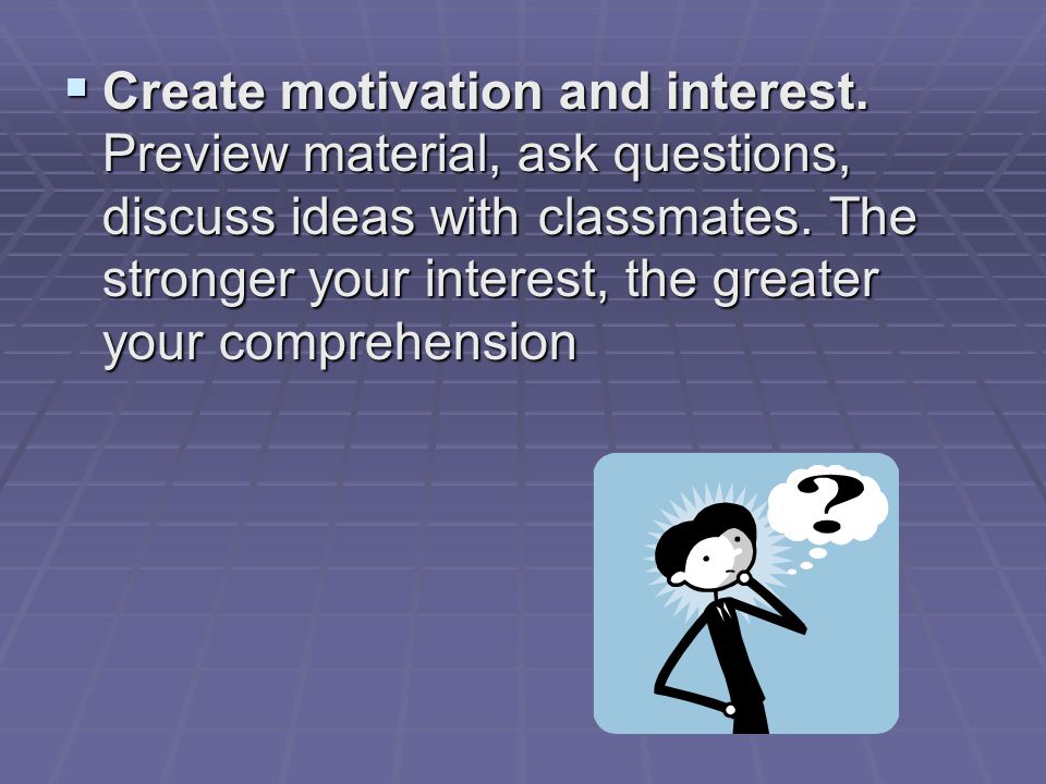  Create motivation and interest. Preview material, ask questions, discuss ideas with classmates.