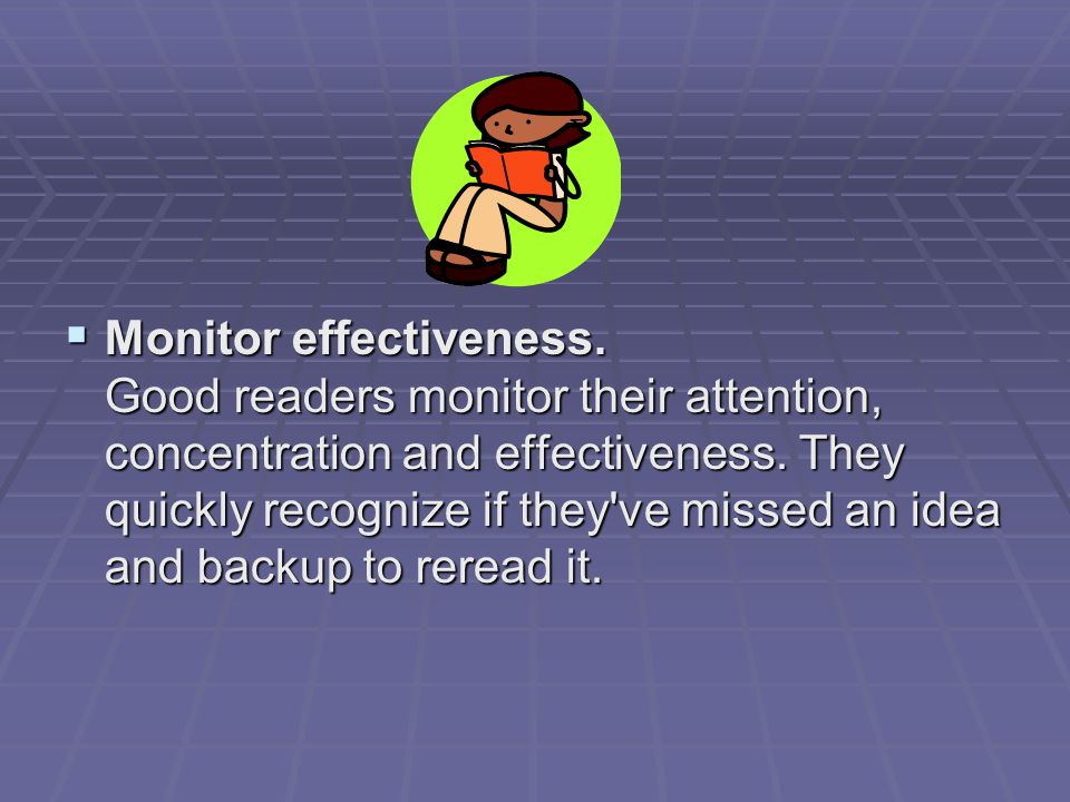  Monitor effectiveness. Good readers monitor their attention, concentration and effectiveness.
