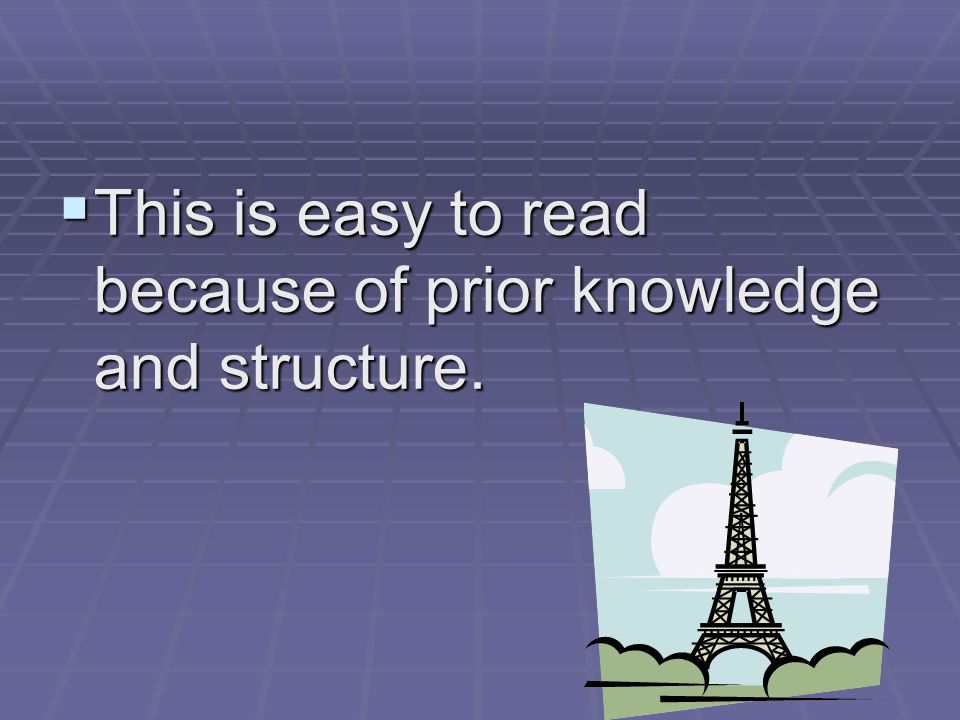  This is easy to read because of prior knowledge and structure.