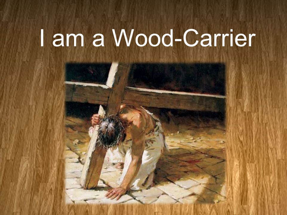 I am a Wood-Carrier