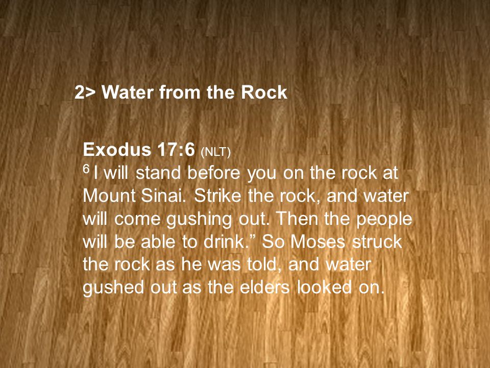 2> Water from the Rock Exodus 17:6 (NLT) 6 I will stand before you on the rock at Mount Sinai.