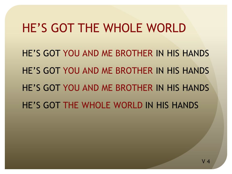 HE’S GOT THE WHOLE WORLD HE’S GOT YOU AND ME BROTHER IN HIS HANDS HE’S GOT THE WHOLE WORLD IN HIS HANDS V 4