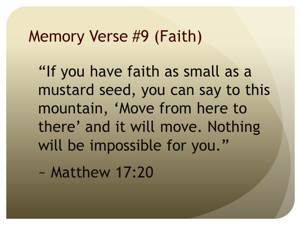 Memory Verse #9 (Faith) If you have faith as small as a mustard seed, you can say to this mountain, ‘Move from here to there’ and it will move.