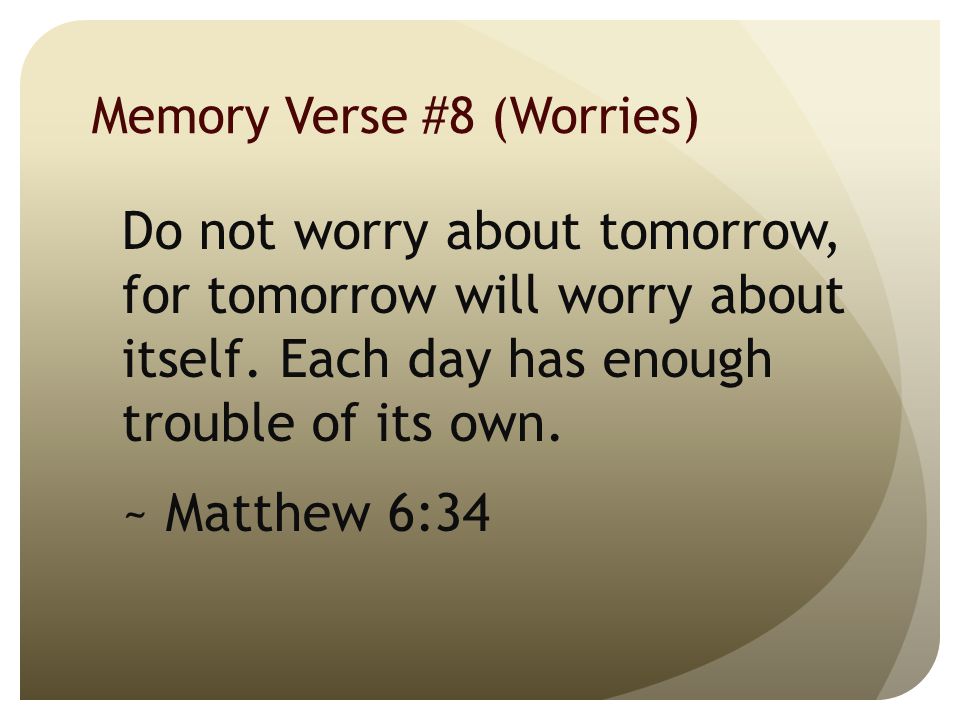 Memory Verse #8 (Worries) Do not worry about tomorrow, for tomorrow will worry about itself.