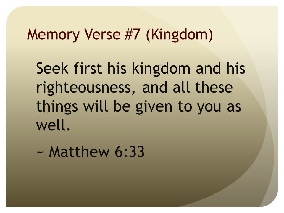 Memory Verse #7 (Kingdom) Seek first his kingdom and his righteousness, and all these things will be given to you as well.