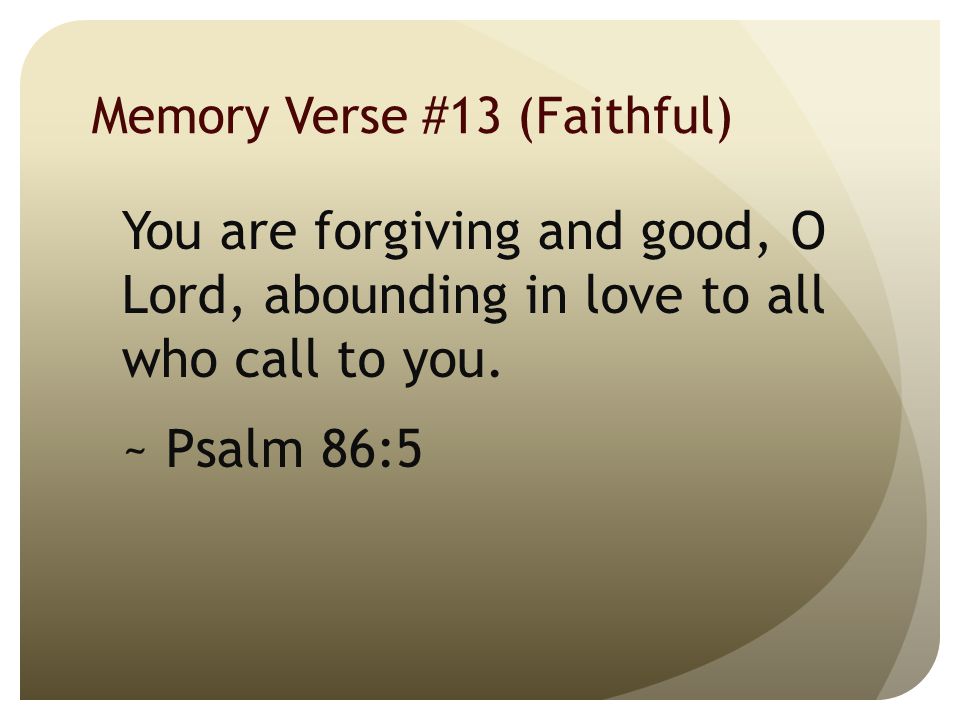 Memory Verse #13 (Faithful) You are forgiving and good, O Lord, abounding in love to all who call to you.
