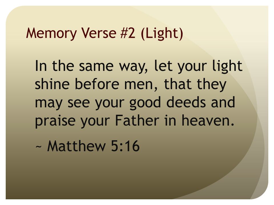Memory Verse #2 (Light) In the same way, let your light shine before men, that they may see your good deeds and praise your Father in heaven.