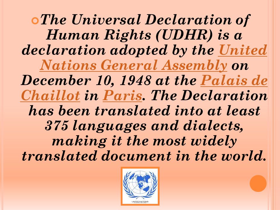 The Universal Declaration of Human Rights (UDHR) is a declaration adopted by the United Nations General Assembly on December 10, 1948 at the Palais de Chaillot in Paris.