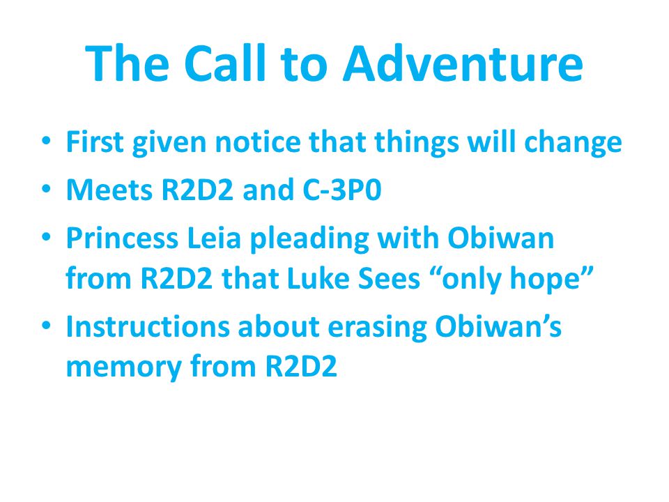 The Call to Adventure First given notice that things will change Meets R2D2 and C-3P0 Princess Leia pleading with Obiwan from R2D2 that Luke Sees only hope Instructions about erasing Obiwan’s memory from R2D2