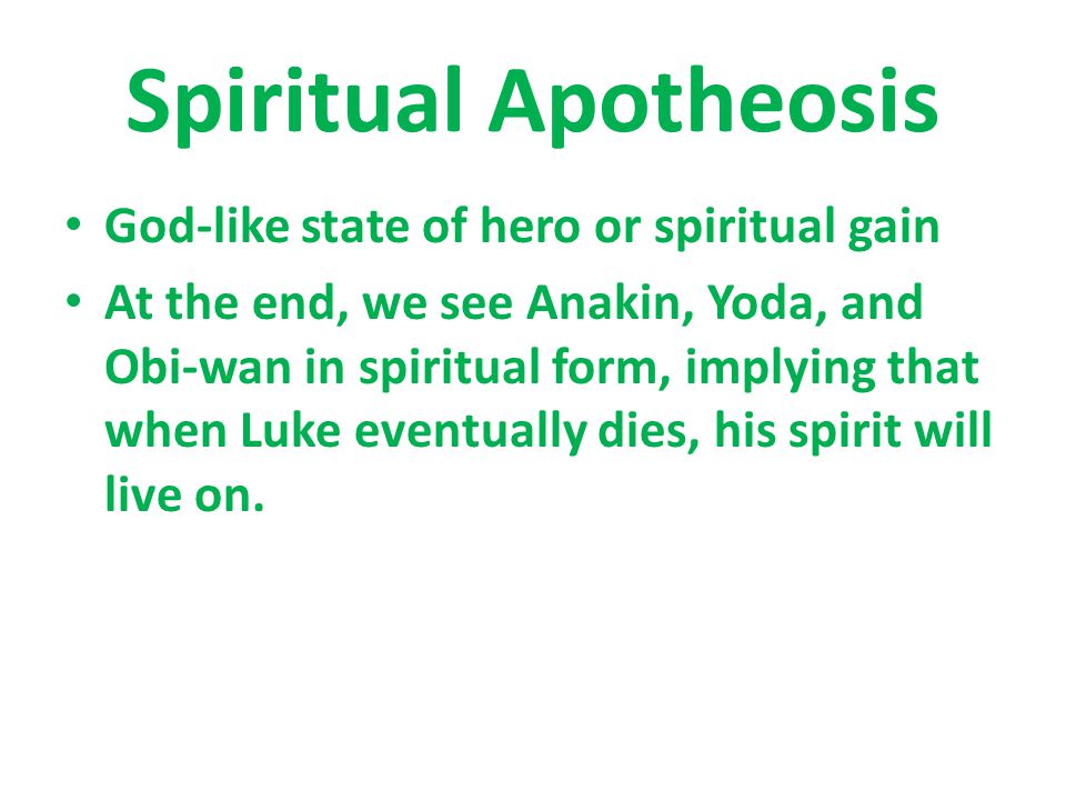 Spiritual Apotheosis God-like state of hero or spiritual gain At the end, we see Anakin, Yoda, and Obi-wan in spiritual form, implying that when Luke eventually dies, his spirit will live on.