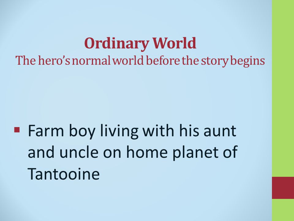 Ordinary World The hero’s normal world before the story begins  Farm boy living with his aunt and uncle on home planet of Tantooine