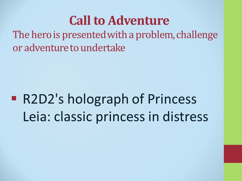 Call to Adventure The hero is presented with a problem, challenge or adventure to undertake  R2D2 s holograph of Princess Leia: classic princess in distress