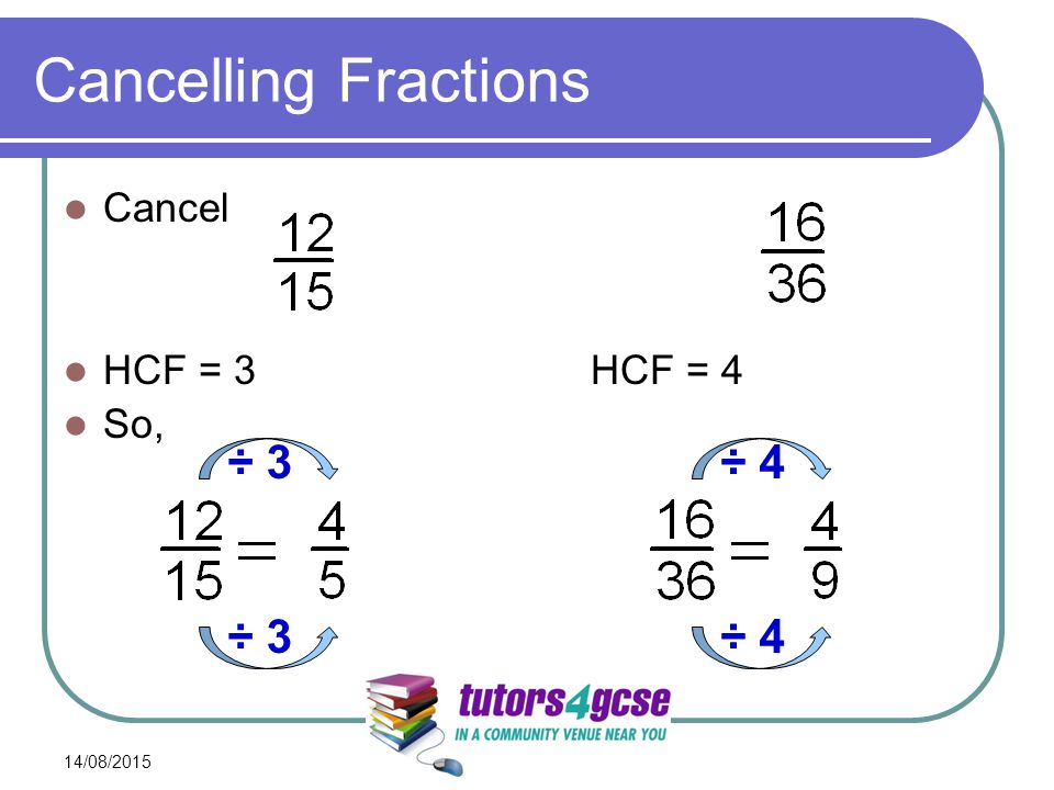 Cancelling Fractions Cancel HCF = 3HCF = 4 So, 14/08/2015 ÷ 3 ÷ 4