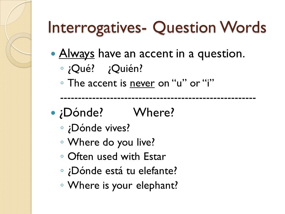 Interrogatives- Question Words Always have an accent in a question.
