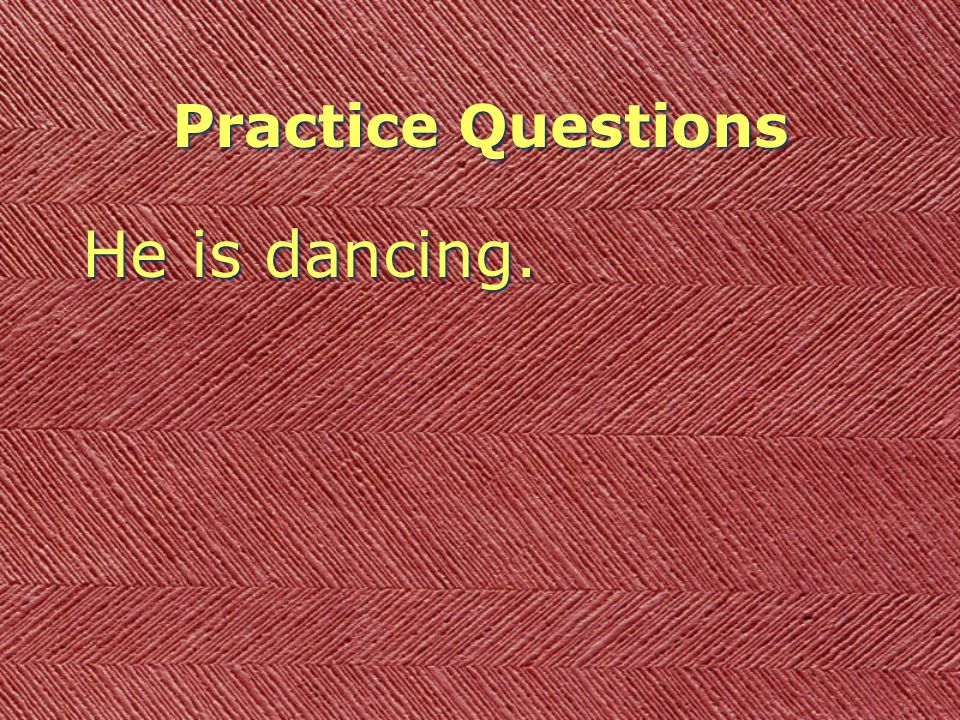 Practice Questions He is dancing.