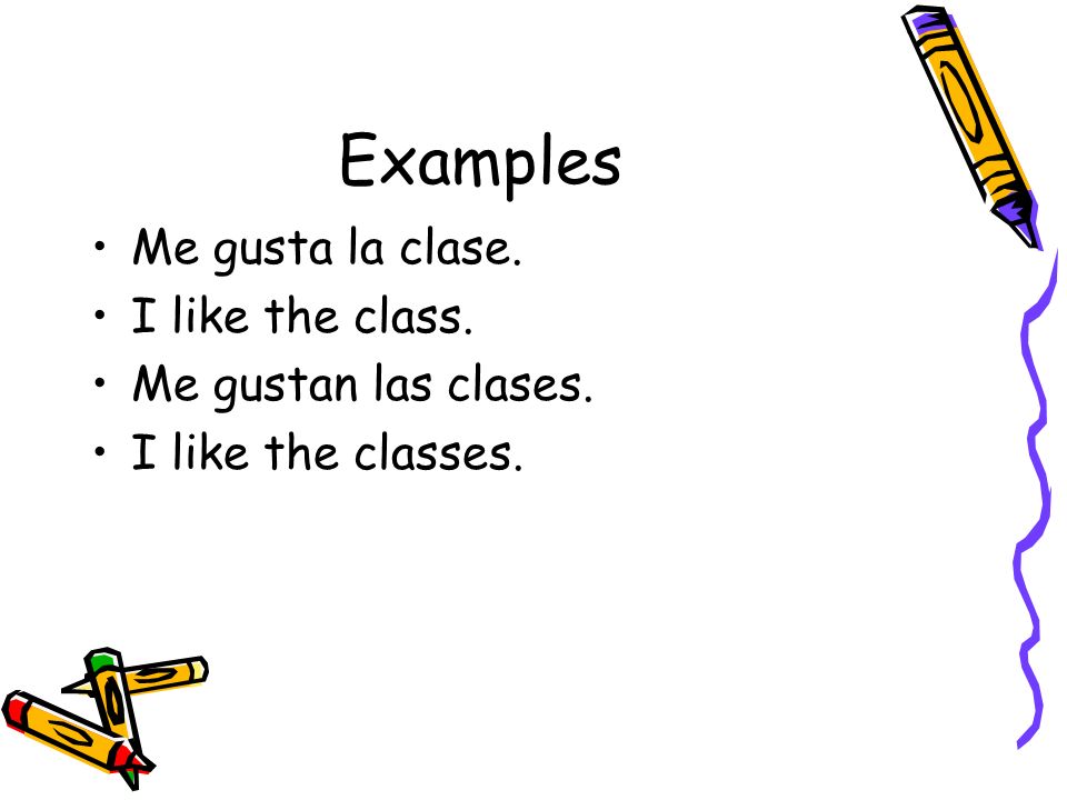 Examples Me gusta la clase. I like the class. Me gustan las clases. I like the classes.