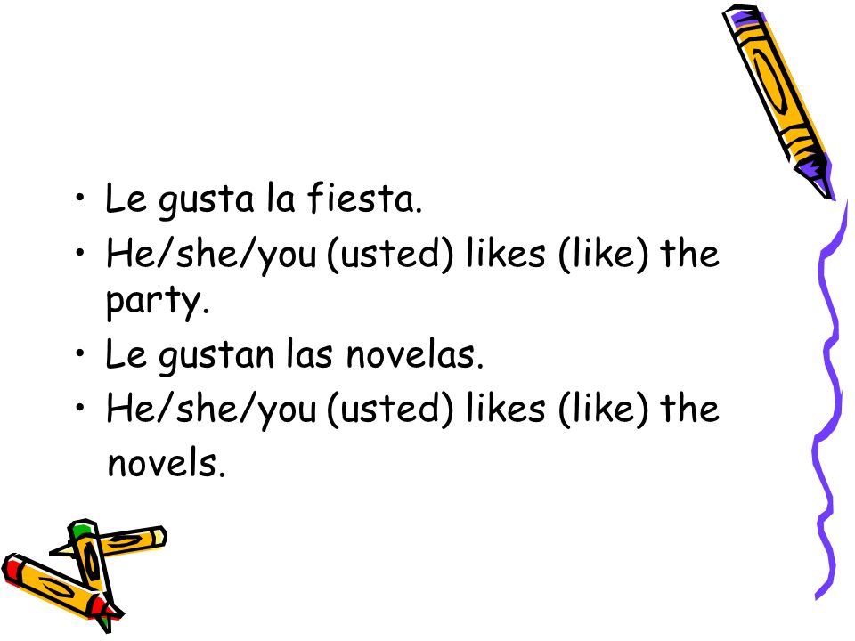 Le gusta la fiesta. He/she/you (usted) likes (like) the party.