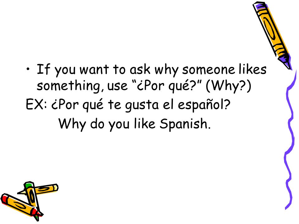 If you want to ask why someone likes something, use ¿Por qué.