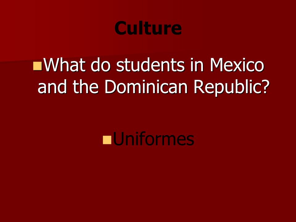 Culture What do students in Mexico and the Dominican Republic.