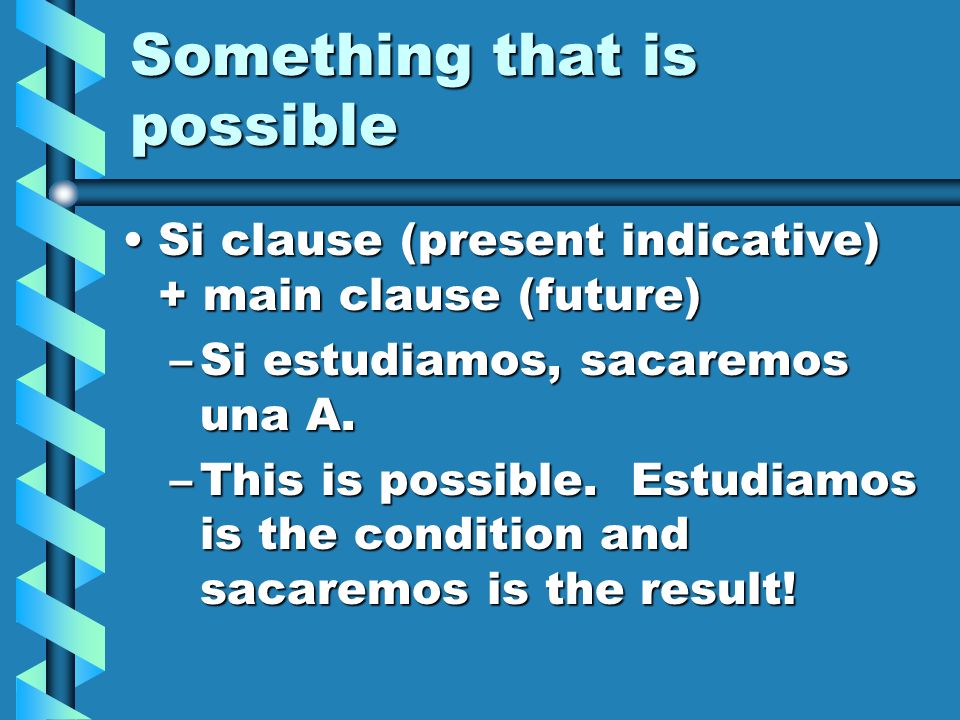 Something that is possible Si clause (present indicative) + main clause (future)Si clause (present indicative) + main clause (future) –Si estudiamos, sacaremos una A.