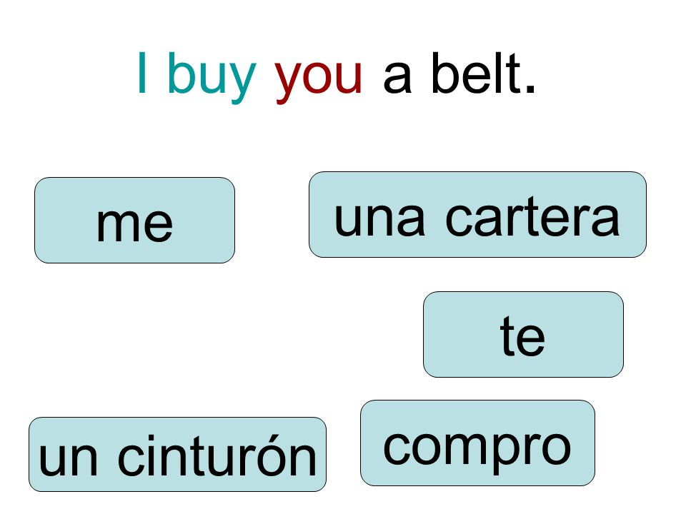 I buy you a belt. compro te me un cinturón una cartera