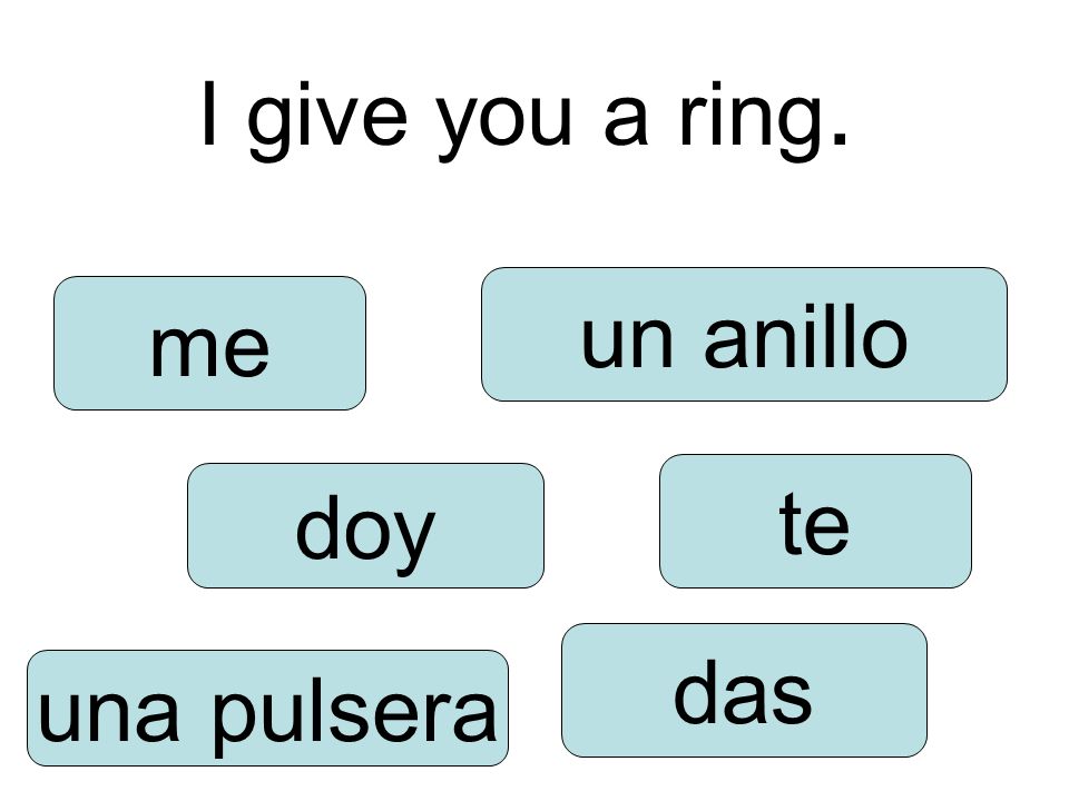 I give you a ring. doy das te me una pulsera un anillo