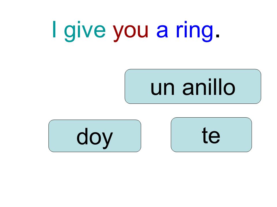 I give you a ring. doy te un anillo