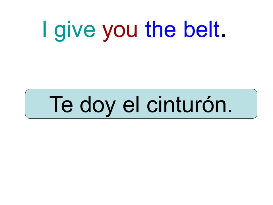 I give you the belt. Te doy el cinturón.